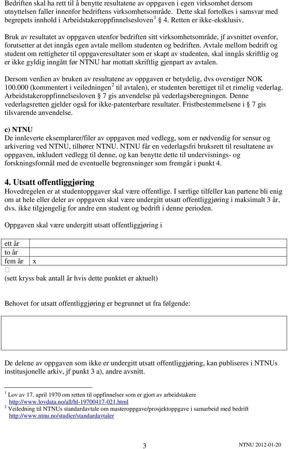 Bruk av resultatet av oppgaven utenfor bedriften sitt virksomhetsområde, jf avsnittet ovenfor, forutsetter at det inngås egen avtale mellom studenten og bedriften.