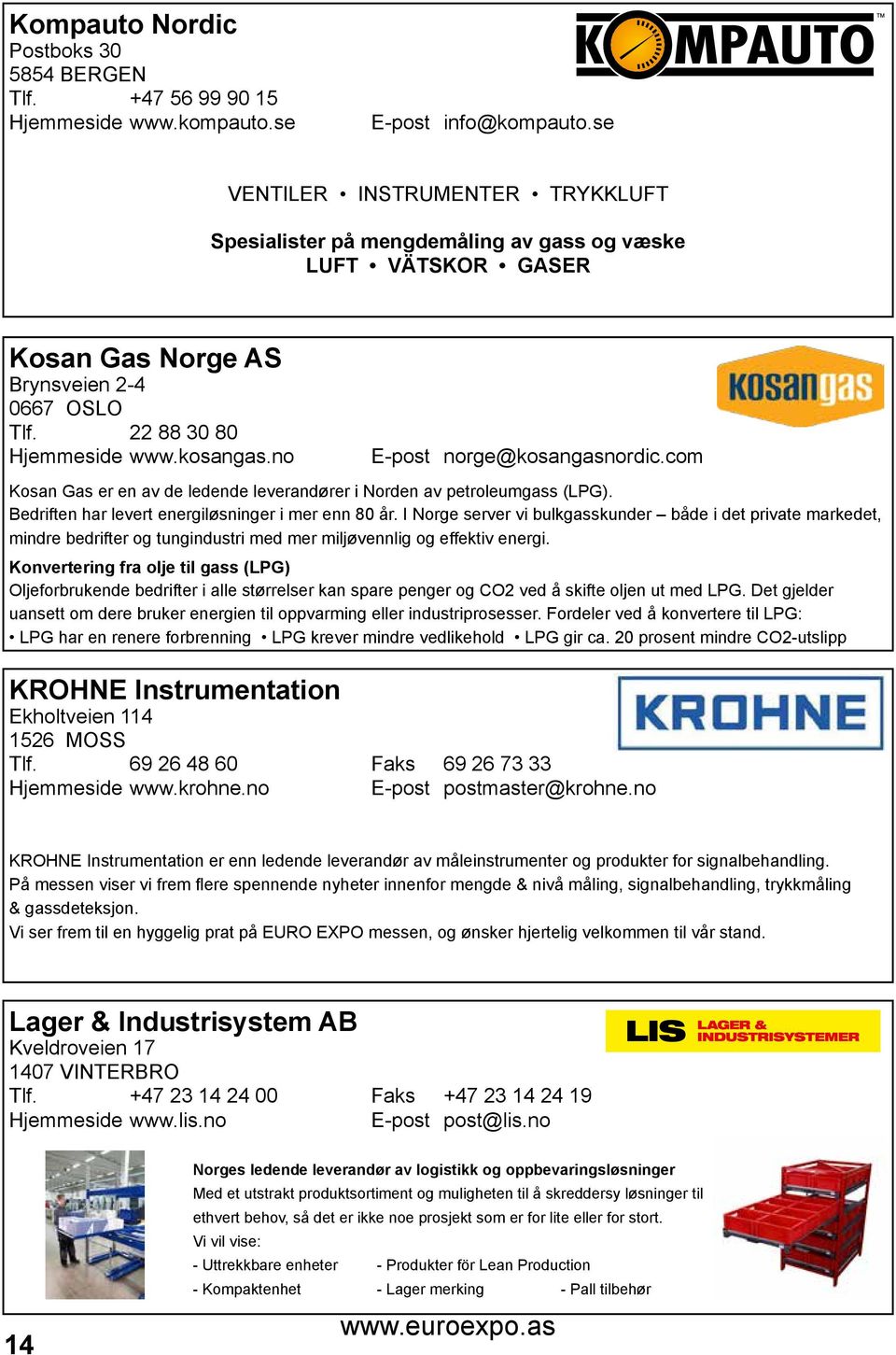 no E-post norge@kosangasnordic.com Kosan Gas er en av de ledende leverandører i Norden av petroleumgass (LPG). Bedriften har levert energiløsninger i mer enn 80 år.