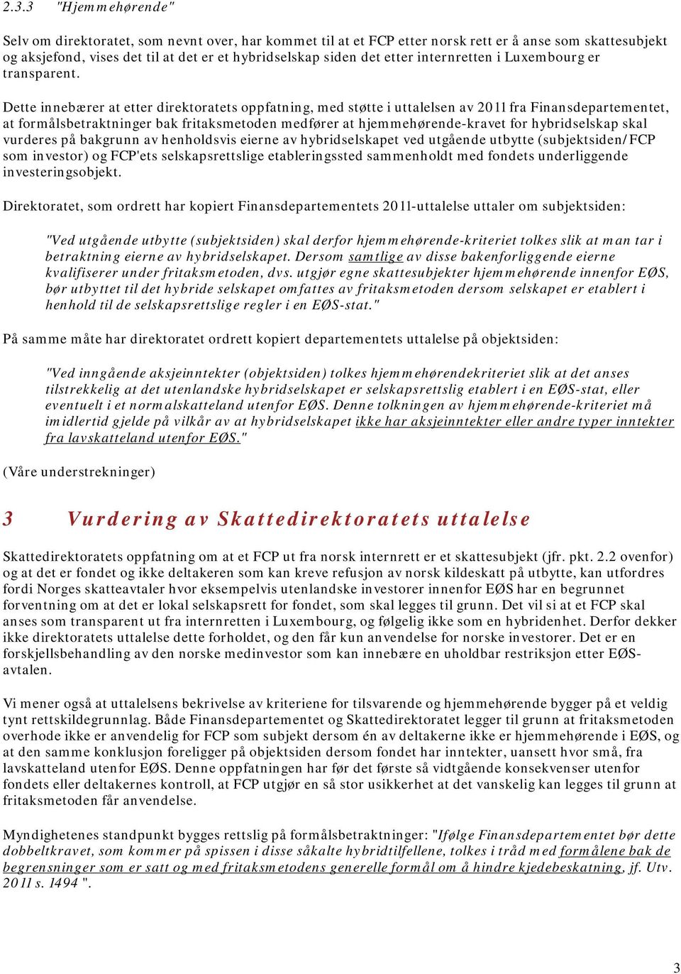 Dette innebærer at etter direktoratets oppfatning, med støtte i uttalelsen av 2011 fra Finansdepartementet, at formålsbetraktninger bak fritaksmetoden medfører at hjemmehørende-kravet for