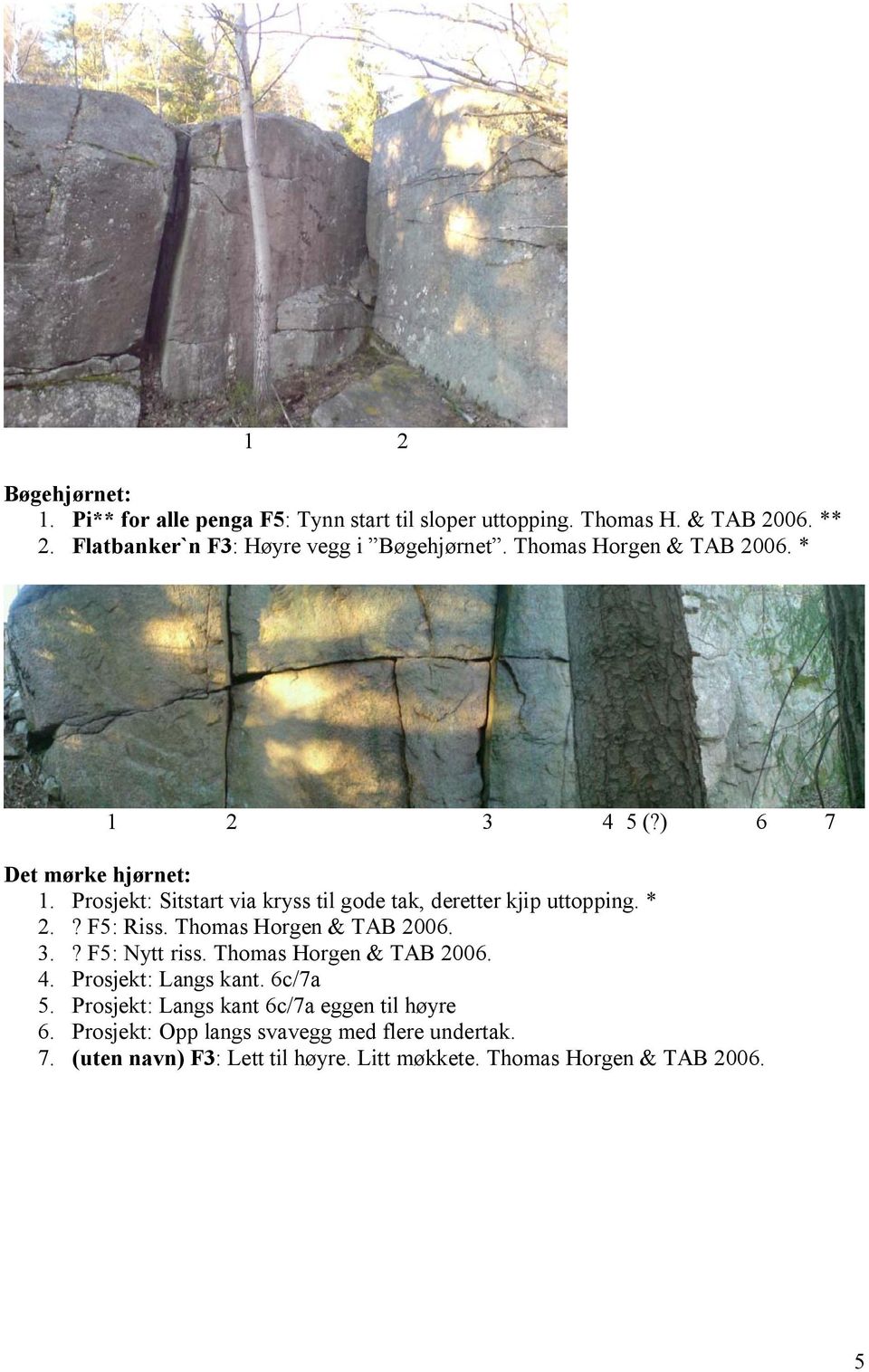 Prosjekt: Sitstart via kryss til gode tak, deretter kjip uttopping. * 2.? F5: Riss. Thomas Horgen & TAB 2006. 3.? F5: Nytt riss.