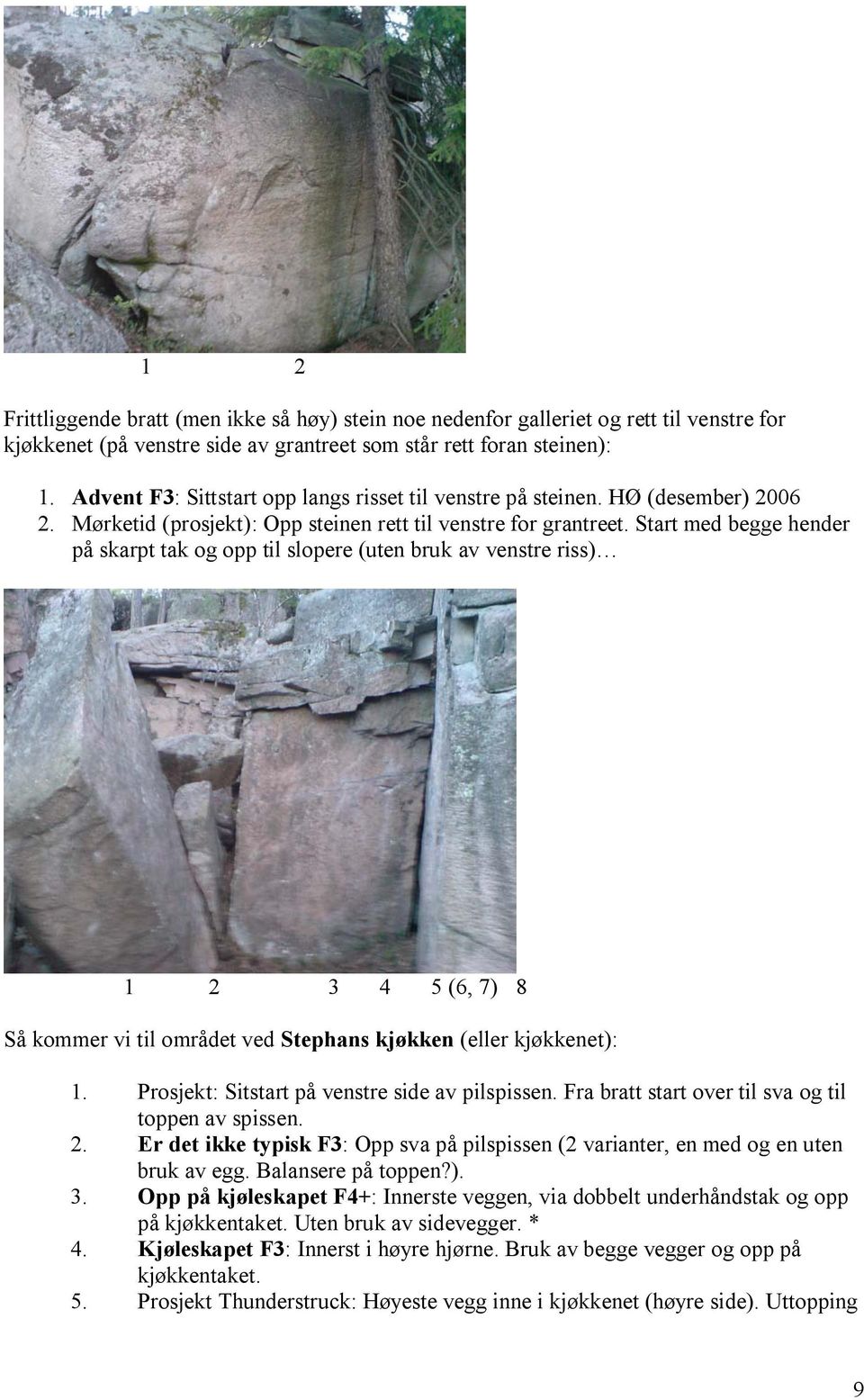 Start med begge hender på skarpt tak og opp til slopere (uten bruk av venstre riss) 1 2 3 4 5 (6, 7) 8 Så kommer vi til området ved Stephans kjøkken (eller kjøkkenet): 1.