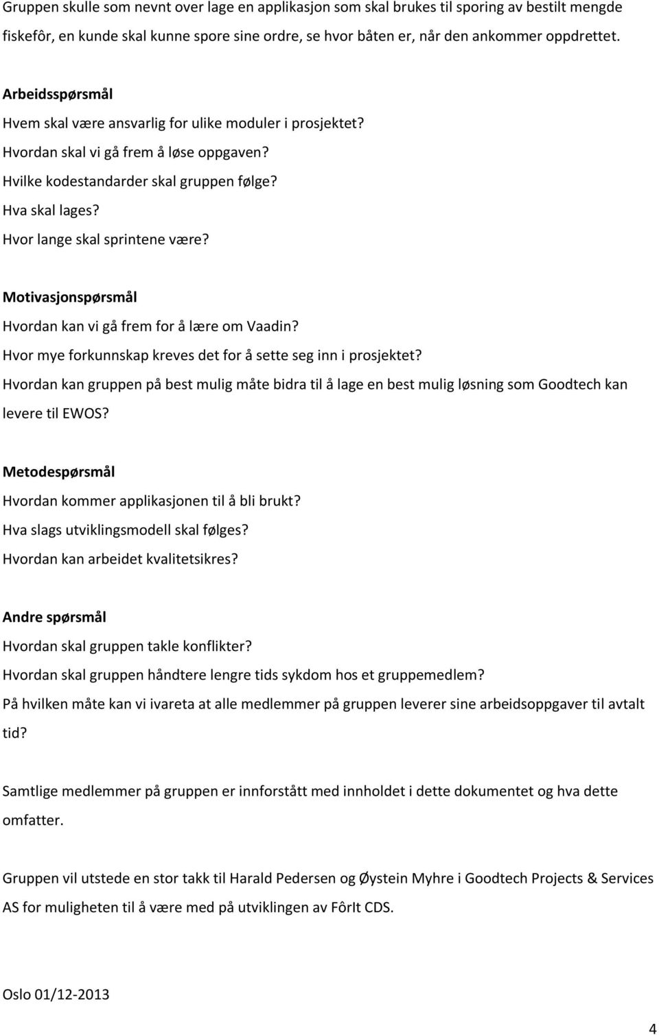 Hvor lange skal sprintene være? Motivasjonspørsmål Hvordan kan vi gå frem for å lære om Vaadin? Hvor mye forkunnskap kreves det for å sette seg inn i prosjektet?