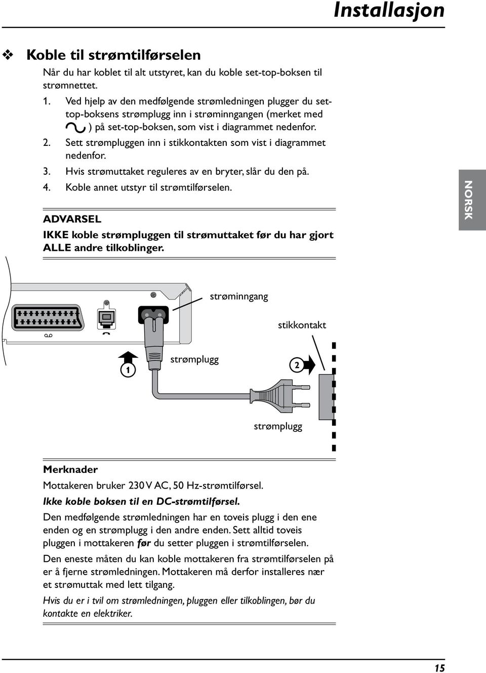 Sett strømplggen inn i stikkontakten som vist i diagrammet nedenfor. 3. Hvis strømttaket regleres av en bryter, slår d den på. 4. Koble annet tstyr til strømtilførselen.