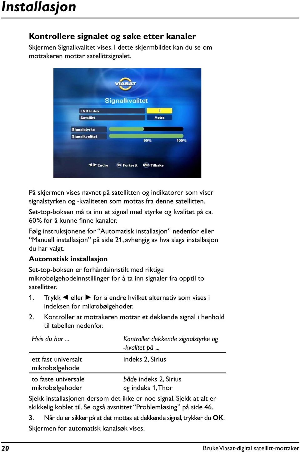 60 % for å knne finne kanaler. Følg instrksjonene for Atomatisk installasjon nedenfor eller Manell installasjon på side 21, avhengig av hva slags installasjon d har valgt.