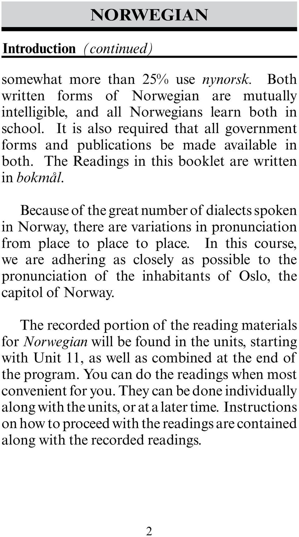 Because of the great number of dialects spoken in Norway, there are variations in pronunciation from place to place to place.