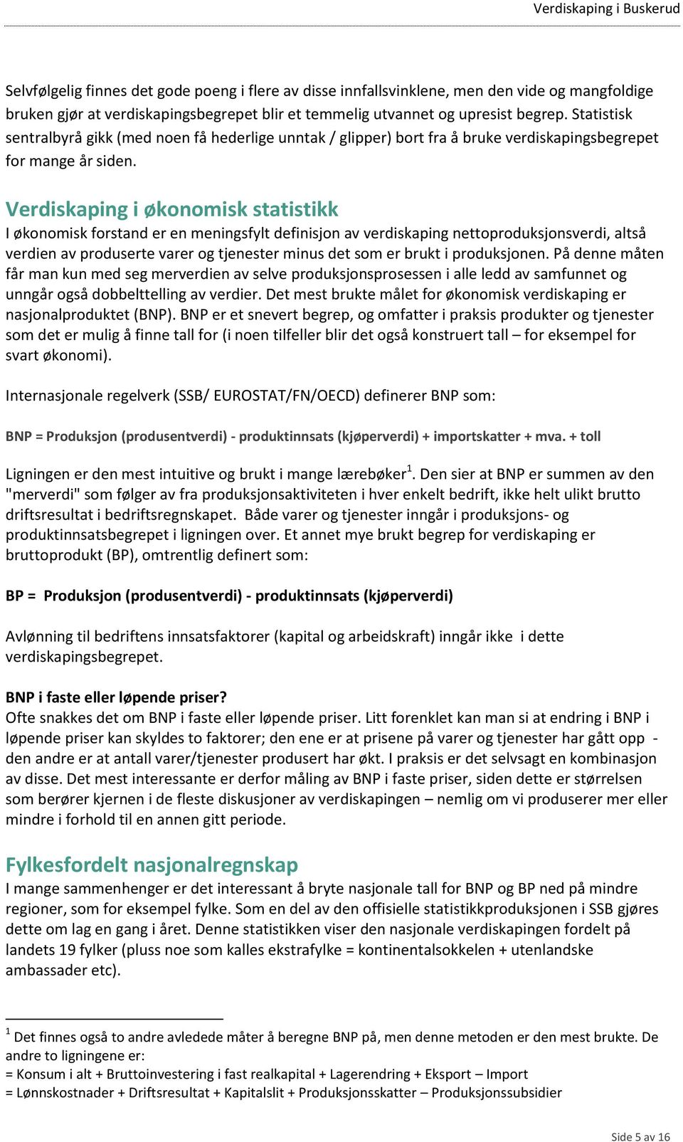 Verdiskaping i økonomisk statistikk I økonomisk forstand er en meningsfylt definisjon av verdiskaping nettoproduksjonsverdi, altså verdien av produserte varer og tjenester minus det som er brukt i