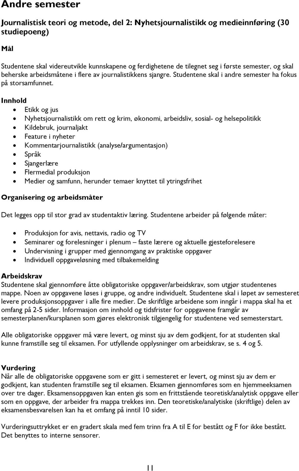 Innhold Etikk og jus Nyhetsjournalistikk om rett og krim, økonomi, arbeidsliv, sosial- og helsepolitikk Kildebruk, journaljakt Feature i nyheter Kommentarjournalistikk (analyse/argumentasjon) Språk