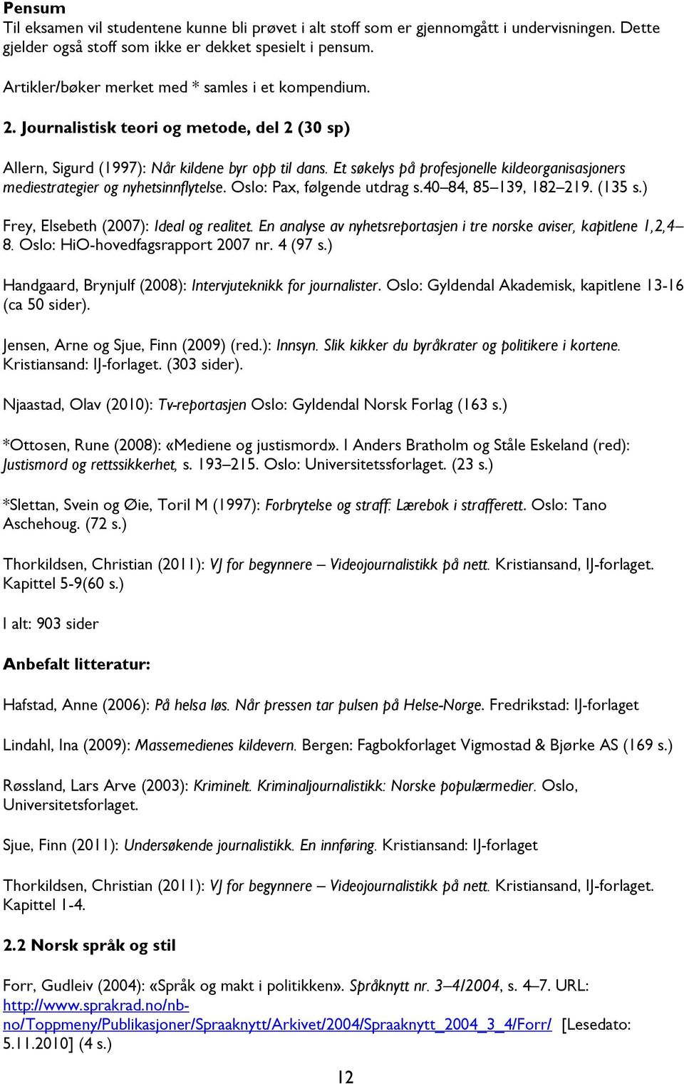 Et søkelys på profesjonelle kildeorganisasjoners mediestrategier og nyhetsinnflytelse. Oslo: Pax, følgende utdrag s.40 84, 85 139, 182 219. (135 s.) Frey, Elsebeth (2007): Ideal og realitet.