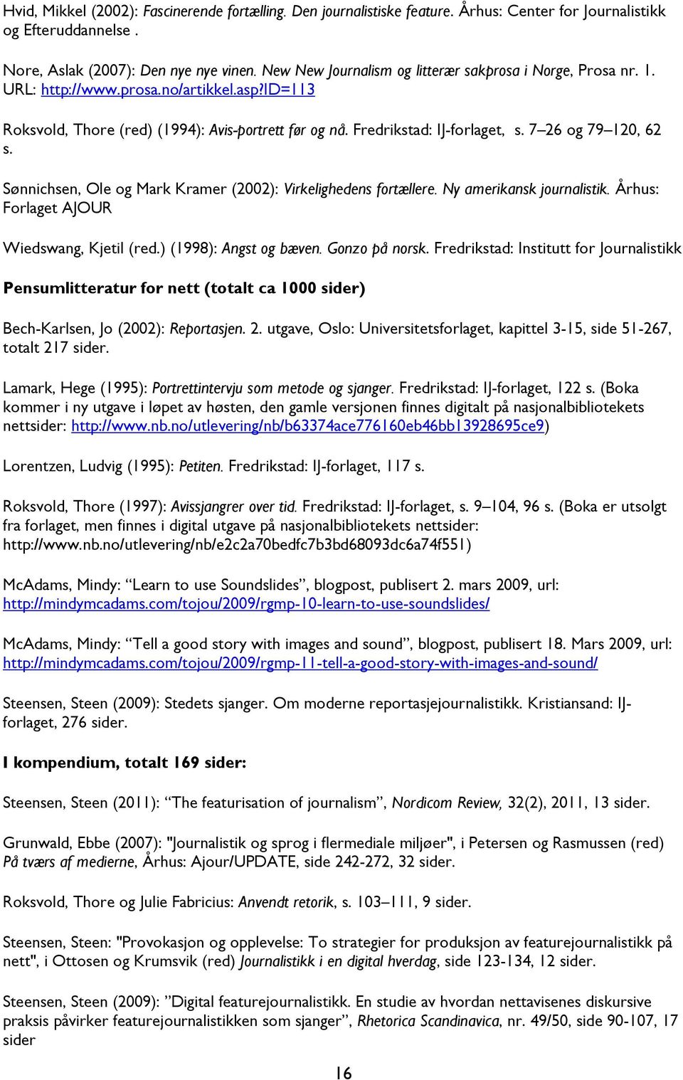 7 26 og 79 120, 62 s. Sønnichsen, Ole og Mark Kramer (2002): Virkelighedens fortællere. Ny amerikansk journalistik. Århus: Forlaget AJOUR Wiedswang, Kjetil (red.) (1998): Angst og bæven.
