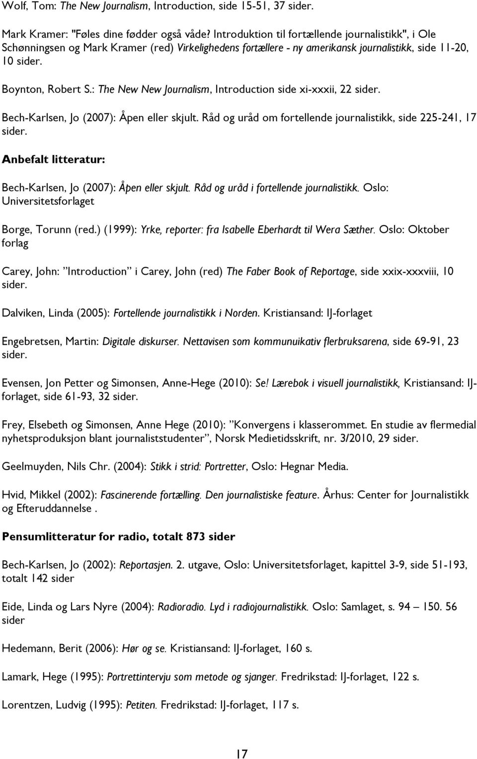 : The New New Journalism, Introduction side xi-xxxii, 22 sider. Bech-Karlsen, Jo (2007): Åpen eller skjult. Råd og uråd om fortellende journalistikk, side 225-241, 17 sider.