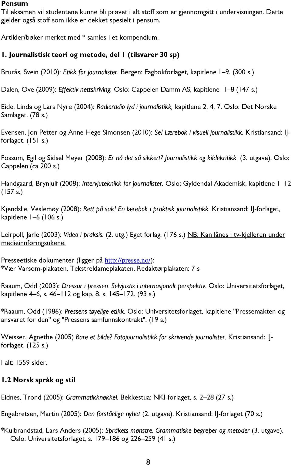 (300 s.) Dalen, Ove (2009): Effektiv nettskriving. Oslo: Cappelen Damm AS, kapitlene 1 8 (147 s.) Eide, Linda og Lars Nyre (2004): Radioradio lyd i journalistikk, kapitlene 2, 4, 7.