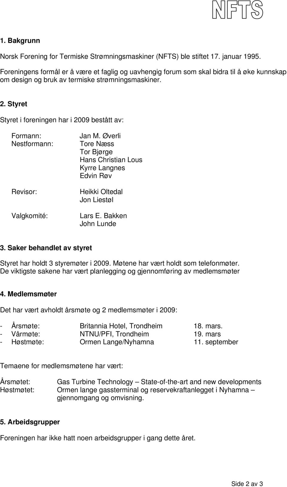 Styret Styret i foreningen har i 2009 bestått av: Formann: Nestformann: Revisor: Valgkomité: Jan M.