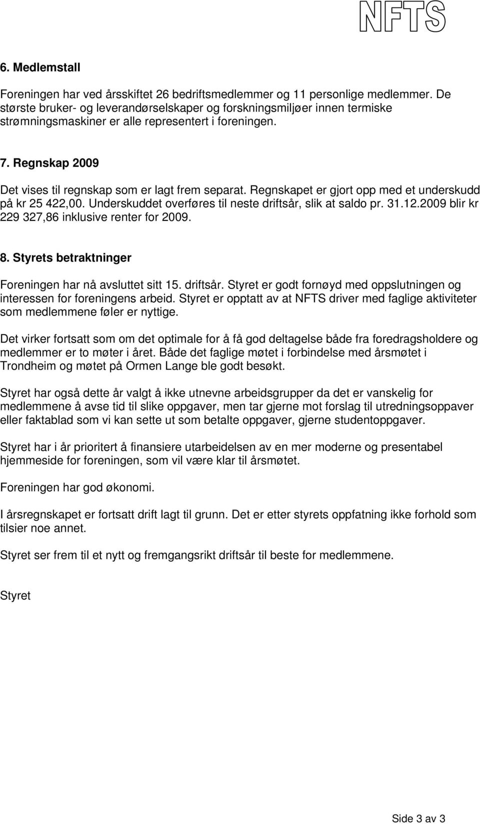 Regnskapet er gjort opp med et underskudd på kr 25 422,00. Underskuddet overføres til neste driftsår, slik at saldo pr. 31.12.2009 blir kr 229 327,86 inklusive renter for 2009. 8.