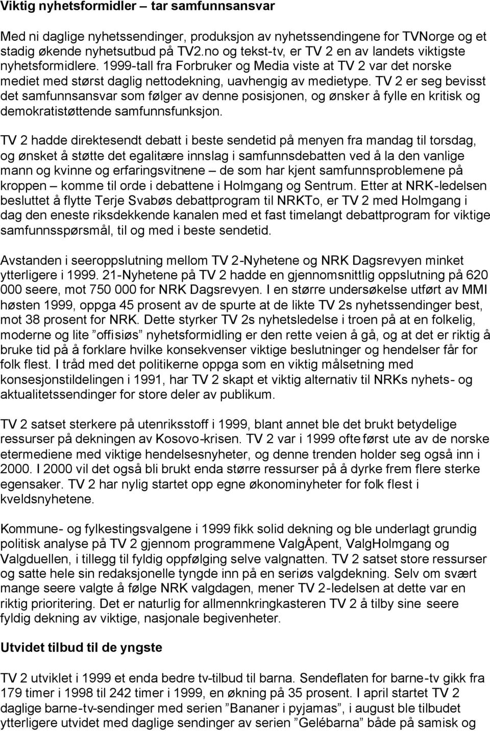 TV 2 er seg bevisst det samfunnsansvar som følger av denne posisjonen, og ønsker å fylle en kritisk og demokratistøttende samfunnsfunksjon.