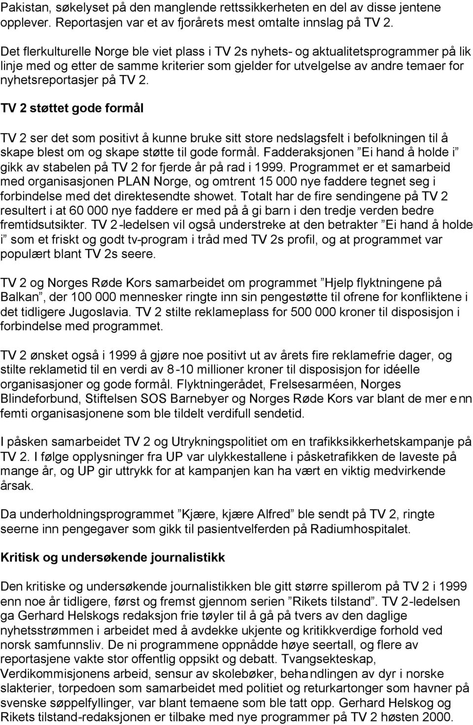 TV 2 støttet gode formål TV 2 ser det som positivt å kunne bruke sitt store nedslagsfelt i befolkningen til å skape blest om og skape støtte til gode formål.