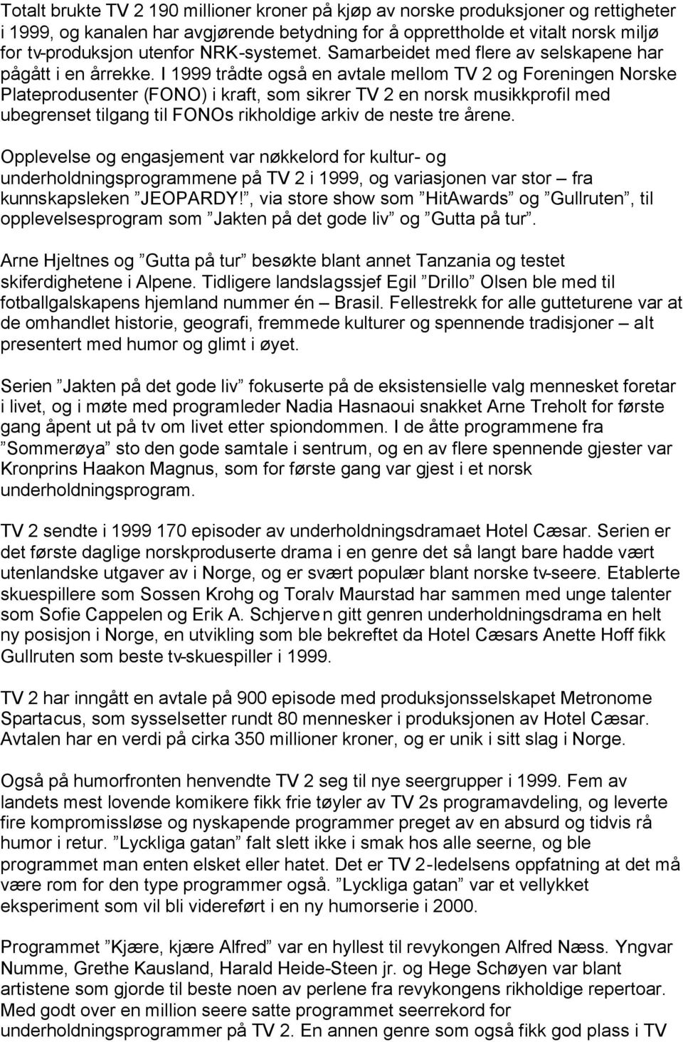 I 1999 trådte også en avtale mellom TV 2 og Foreningen Norske Plateprodusenter (FONO) i kraft, som sikrer TV 2 en norsk musikkprofil med ubegrenset tilgang til FONOs rikholdige arkiv de neste tre