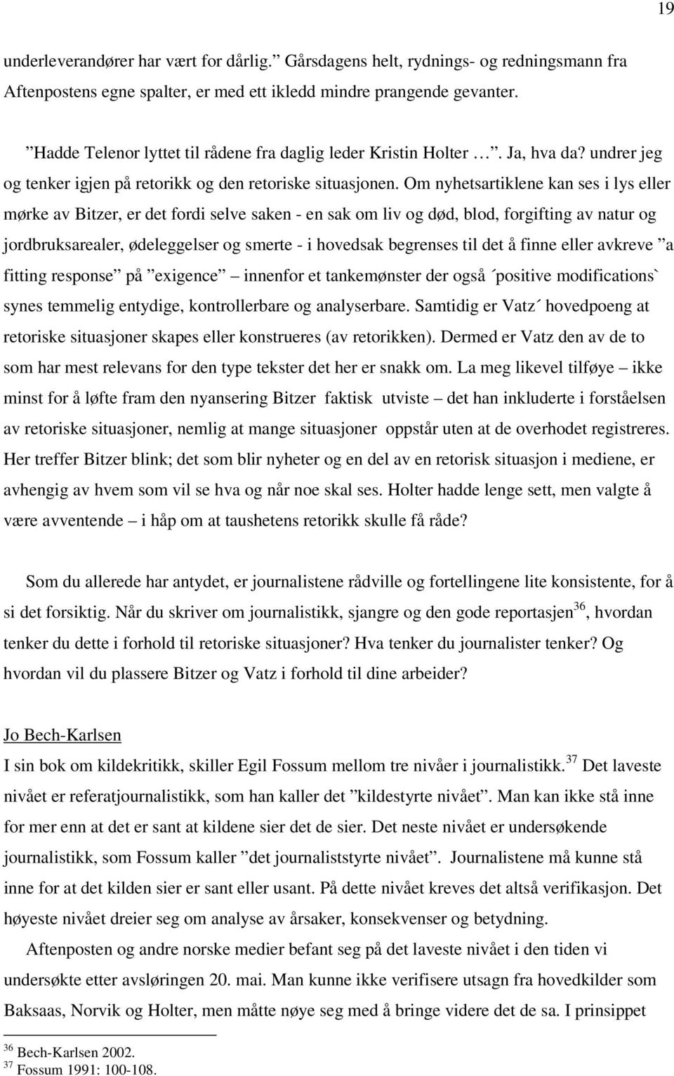 Om nyhetsartiklene kan ses i lys eller mørke av Bitzer, er det fordi selve saken - en sak om liv og død, blod, forgifting av natur og jordbruksarealer, ødeleggelser og smerte - i hovedsak begrenses