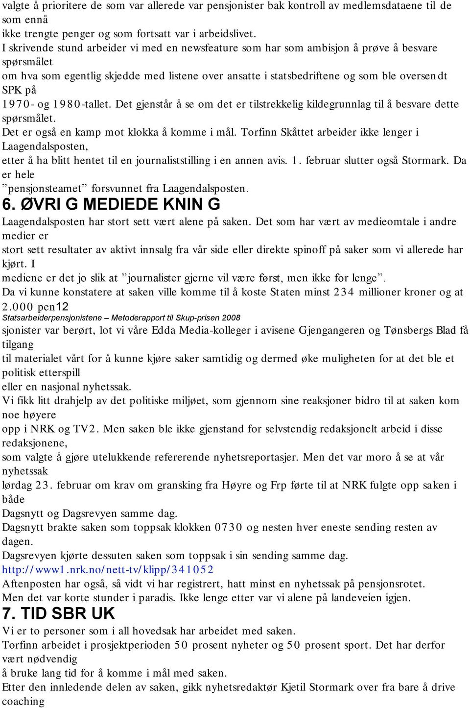 1970- og 1 9 8 0 -tallet. Det gjenstår å se om det er tilstrekkelig kildegrunnlag til å besvare dette spørsmålet. Det er også en kamp mot klokka å komme i mål.