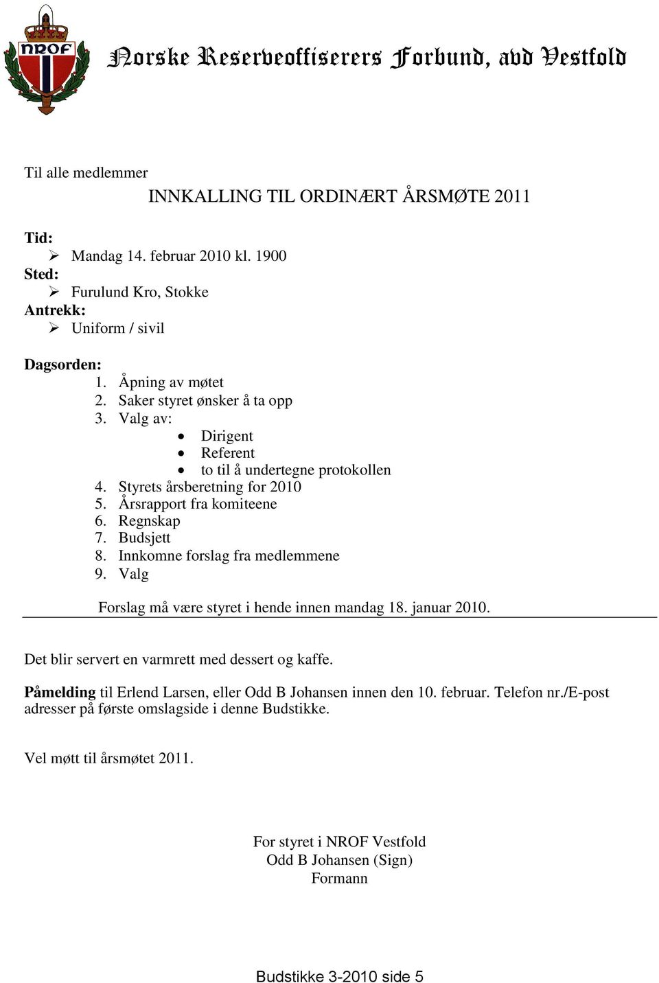 Styrets årsberetning for 2010 5. Årsrapport fra komiteene 6. Regnskap 7. Budsjett 8. Innkomne forslag fra medlemmene 9. Valg Forslag må være styret i hende innen mandag 18. januar 2010.