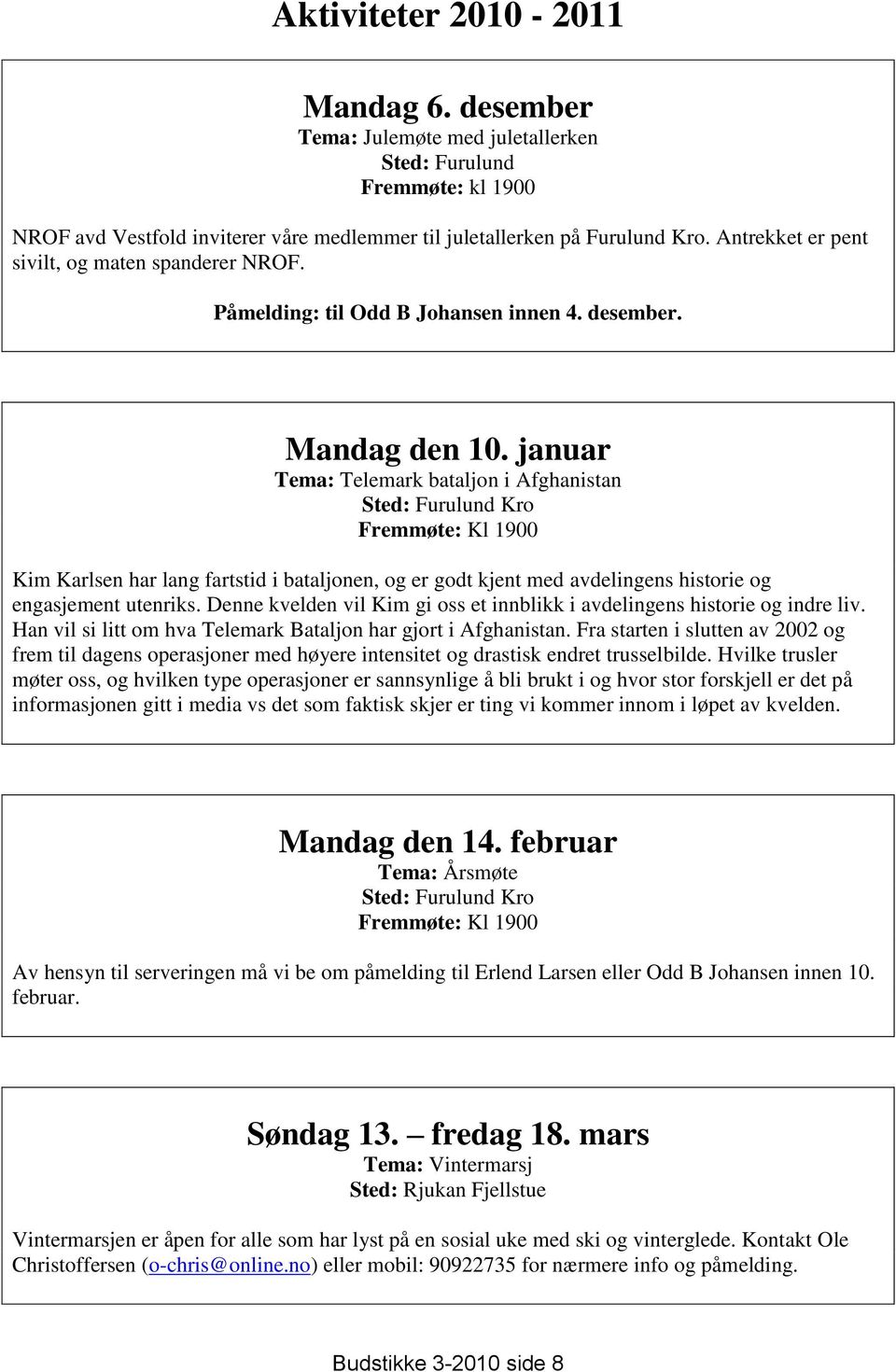 januar Tema: Telemark bataljon i Afghanistan Sted: Furulund Kro Fremmøte: Kl 1900 Kim Karlsen har lang fartstid i bataljonen, og er godt kjent med avdelingens historie og engasjement utenriks.