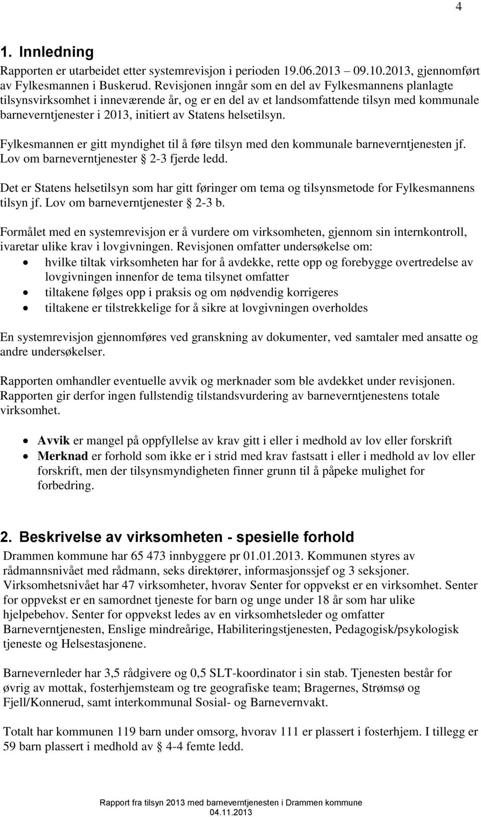 helsetilsyn. Fylkesmannen er gitt myndighet til å føre tilsyn med den kommunale barneverntjenesten jf. Lov om barneverntjenester 2-3 fjerde ledd.