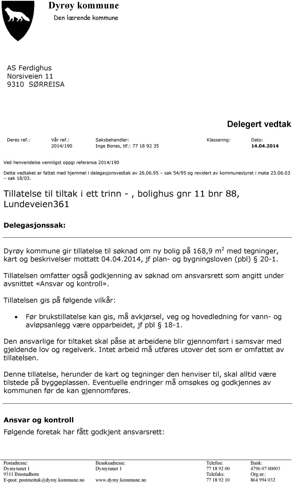 Tillatelse til tiltak i ett trinn -, bolighus gnr 11 bnr 88, Lundeveien361 Delegasjonssak: Dyrøy kommune gir tillatelse til søknad om ny bolig på 168,9 m 2 med tegninger, kart og beskrivelser mottatt