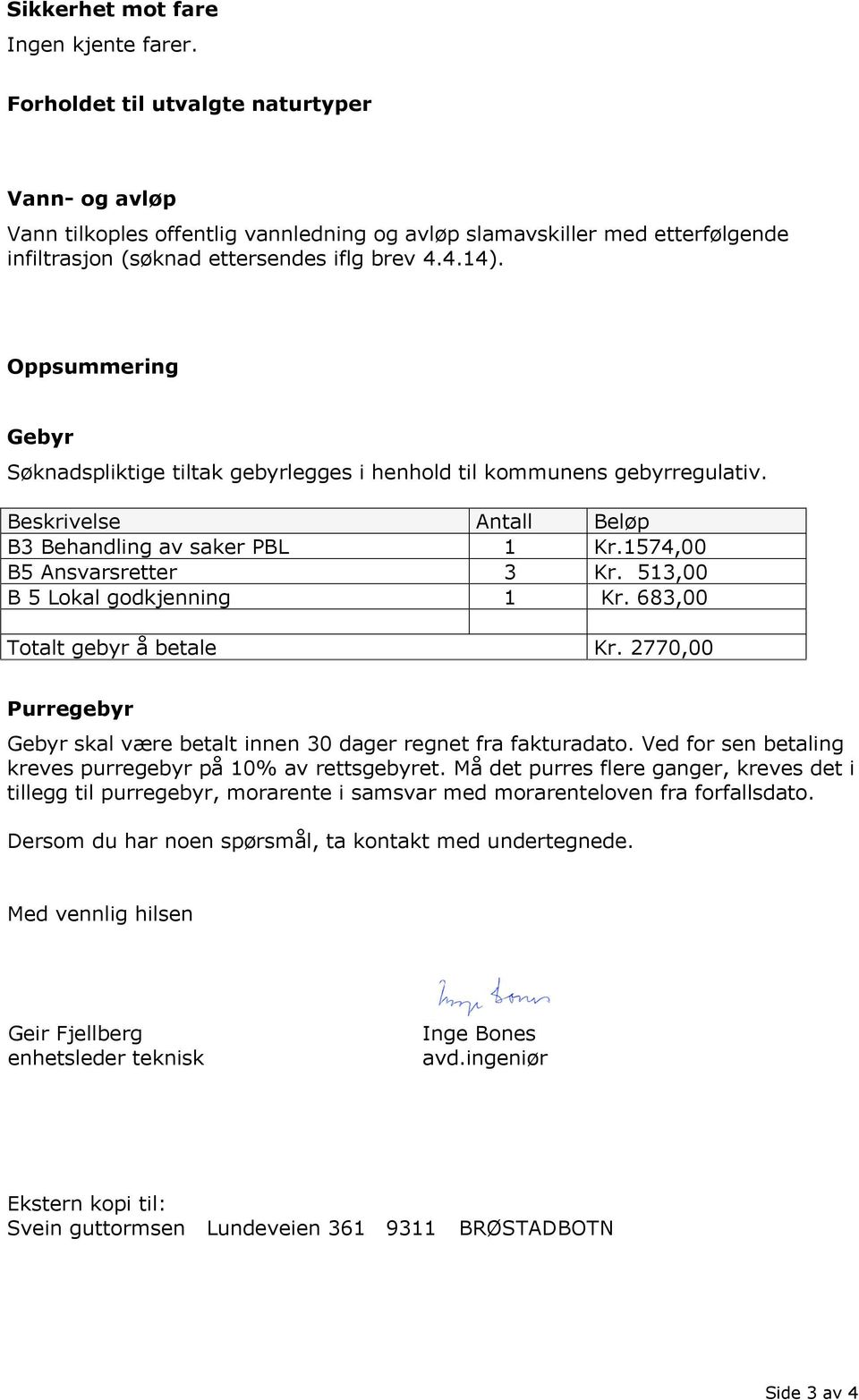 Oppsummering Gebyr Søknadspliktige tiltak gebyrlegges i henhold til kommunens gebyrregulativ. Beskrivelse Antall Beløp B3 Behandling av saker PBL 1 Kr.1574,00 B5 Ansvarsretter 3 Kr.