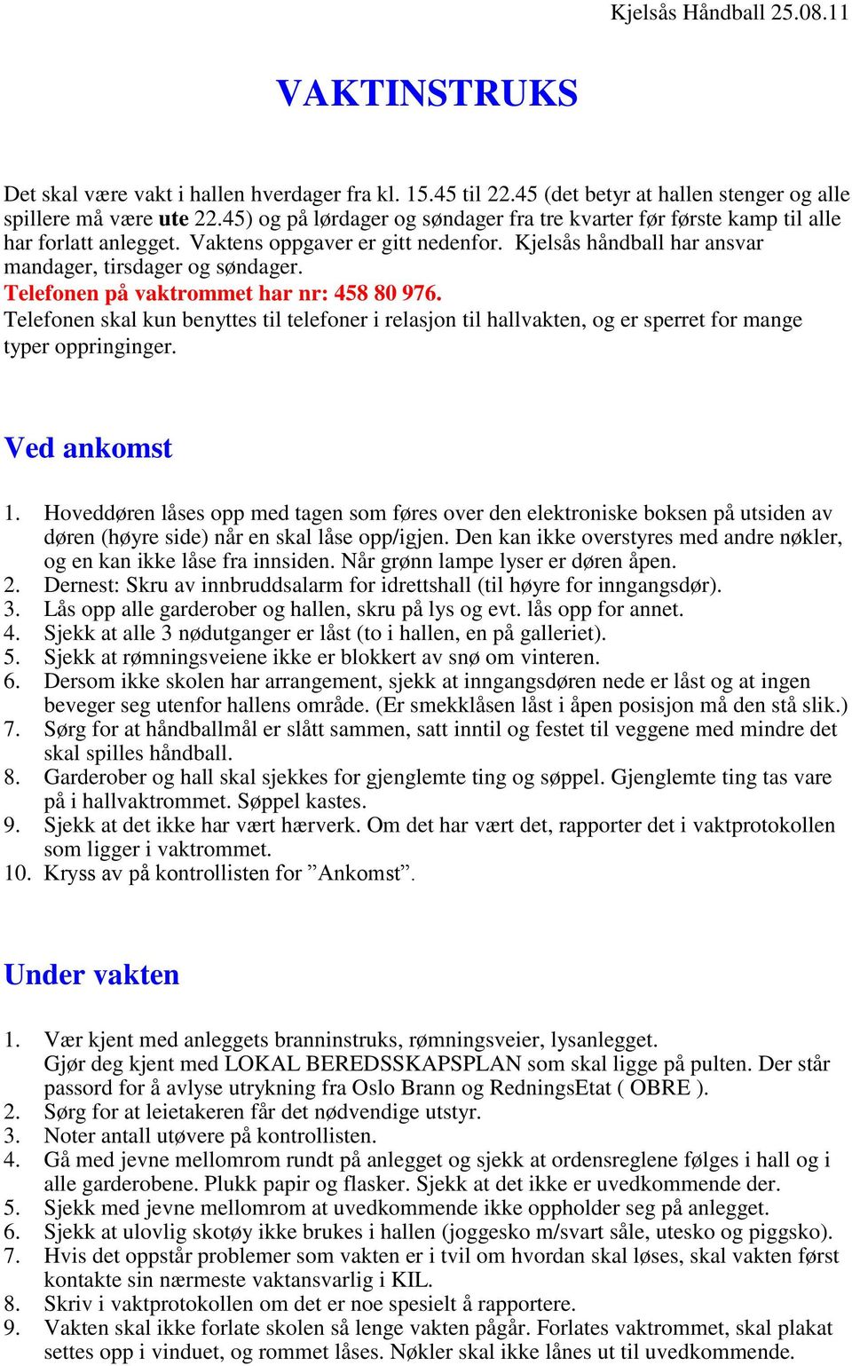 Telefonen på vaktrommet har nr: 458 80 976. Telefonen skal kun benyttes til telefoner i relasjon til hallvakten, og er sperret for mange typer oppringinger. Ved ankomst 1.