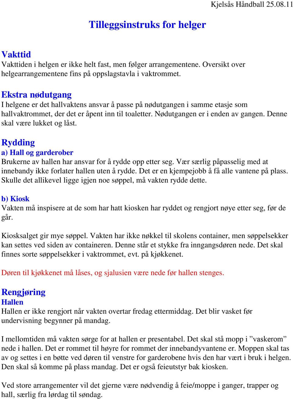 Denne skal være lukket og låst. Rydding a) Hall og garderober Brukerne av hallen har ansvar for å rydde opp etter seg. Vær særlig påpasselig med at innebandy ikke forlater hallen uten å rydde.