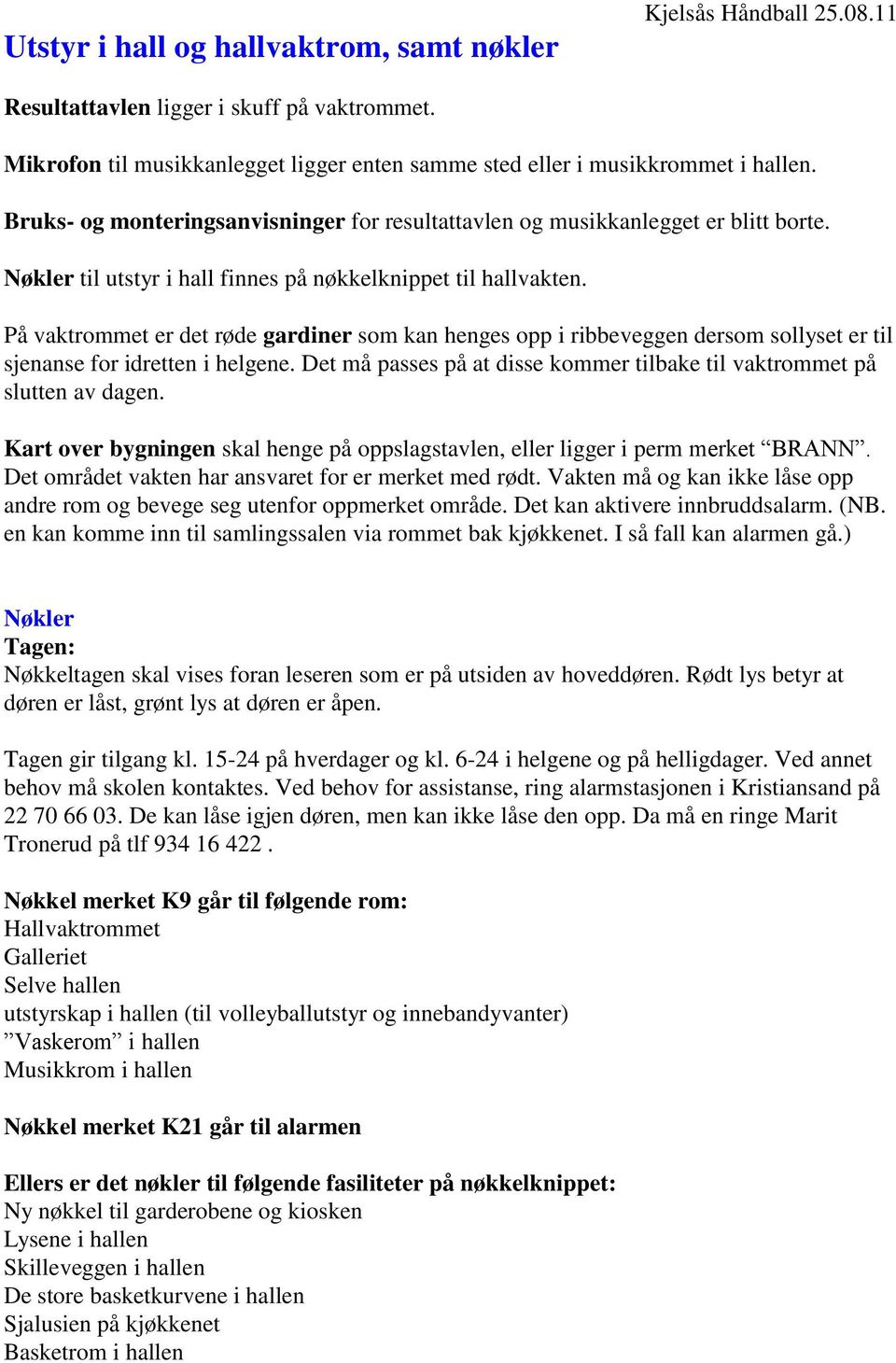 På vaktrommet er det røde gardiner som kan henges opp i ribbeveggen dersom sollyset er til sjenanse for idretten i helgene. Det må passes på at disse kommer tilbake til vaktrommet på slutten av dagen.