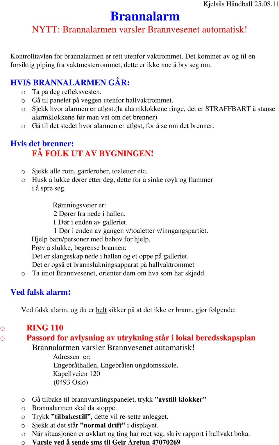 o Sjekk hvor alarmen er utløst.(la alarmklokkene ringe, det er STRAFFBART å stanse alarmklokkene før man vet om det brenner) o Gå til det stedet hvor alarmen er utløst, for å se om det brenner.