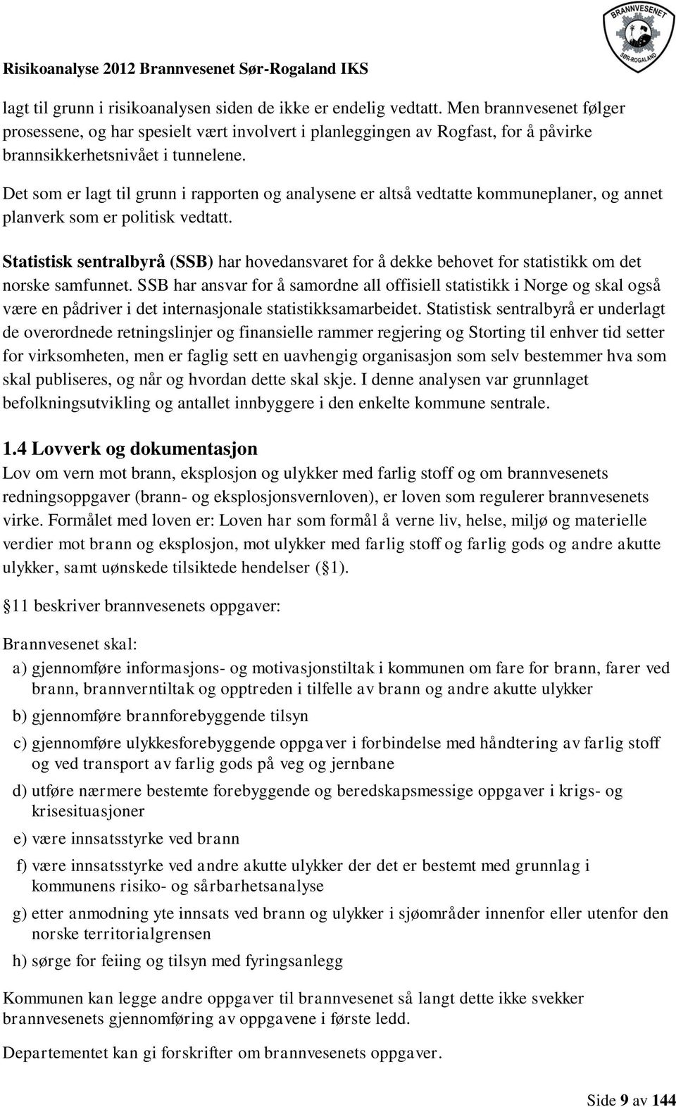 Det som er lagt til grunn i rapporten og analysene er altså vedtatte kommuneplaner, og annet planverk som er politisk vedtatt.