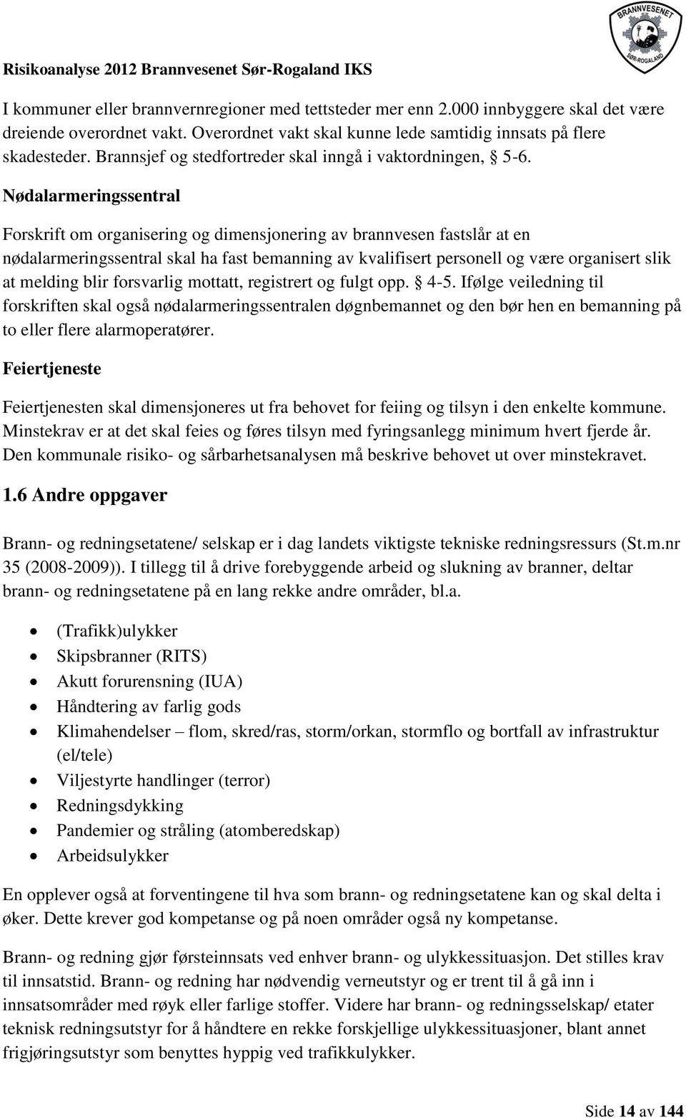 Nødalarmeringssentral Forskrift om organisering og dimensjonering av brannvesen fastslår at en nødalarmeringssentral skal ha fast bemanning av kvalifisert personell og være organisert slik at melding