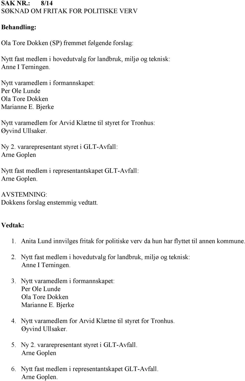 vararepresentant styret i GLT-Avfall: Arne Goplen Nytt fast medlem i representantskapet GLT-Avfall: Arne Goplen. AVSTEMNING: Dokkens forslag enstemmig vedtatt. 1.