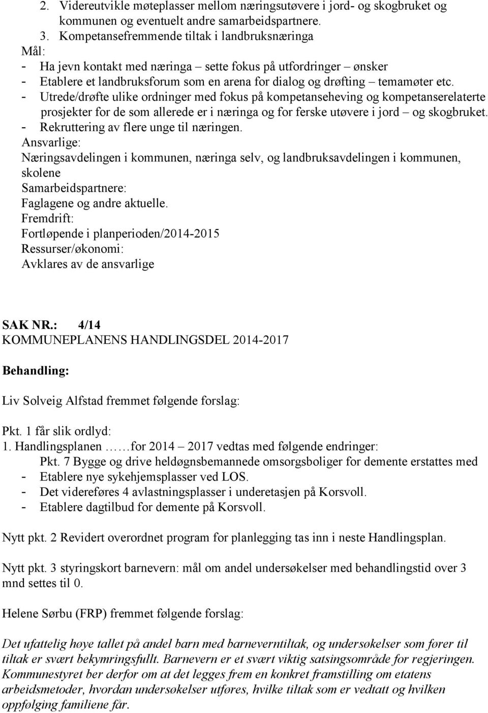 - Utrede/drøfte ulike ordninger med fokus på kompetanseheving og kompetanserelaterte prosjekter for de som allerede er i næringa og for ferske utøvere i jord og skogbruket.