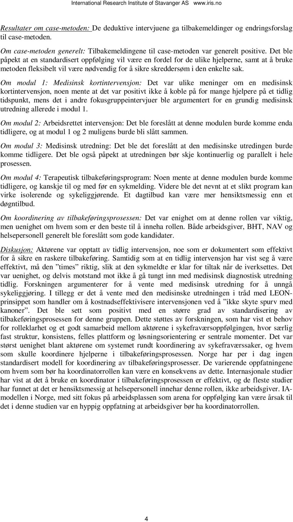 Om modul 1: Medisinsk kortintervensjon: Det var ulike meninger om en medisinsk kortintervensjon, noen mente at det var positivt ikke å koble på for mange hjelpere på et tidlig tidspunkt, mens det i