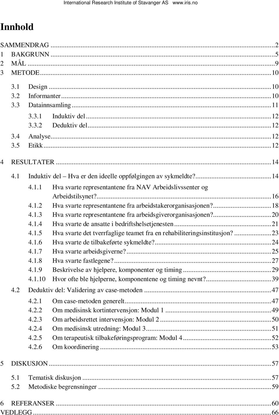 ... 18 4.1.3 Hva svarte representantene fra arbeidsgiverorganisasjonen?... 20 4.1.4 Hva svarte de ansatte i bedriftshelsetjenesten... 21 4.1.5 Hva svarte det tverrfaglige teamet fra en rehabiliteringsinstitusjon?