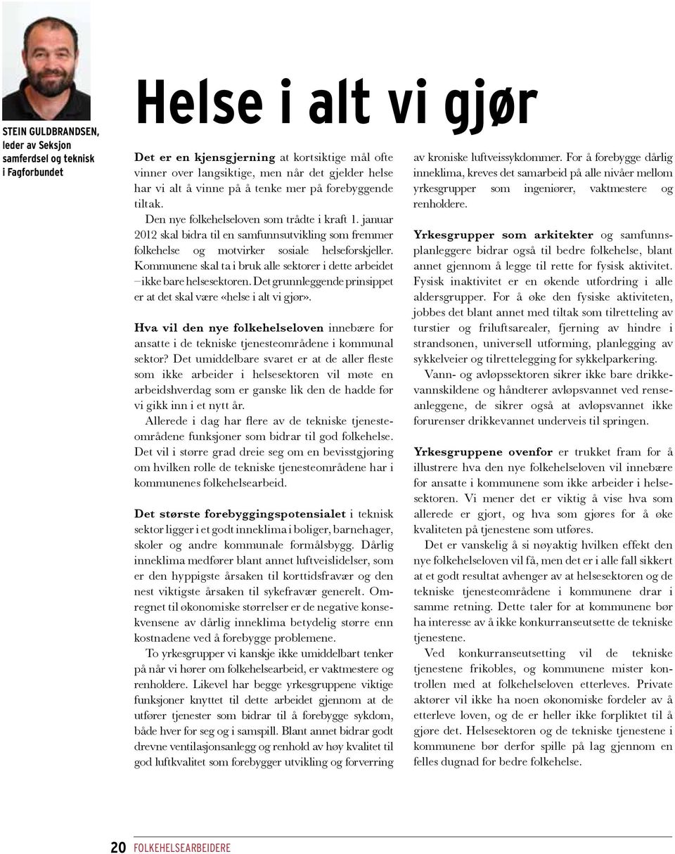 januar 2012 skal bidra til en samfunnsutvikling som fremmer folkehelse og motvirker sosiale helse forskjeller. Kommunene skal ta i bruk alle sektorer i dette arbeidet ikke bare helsesektoren.