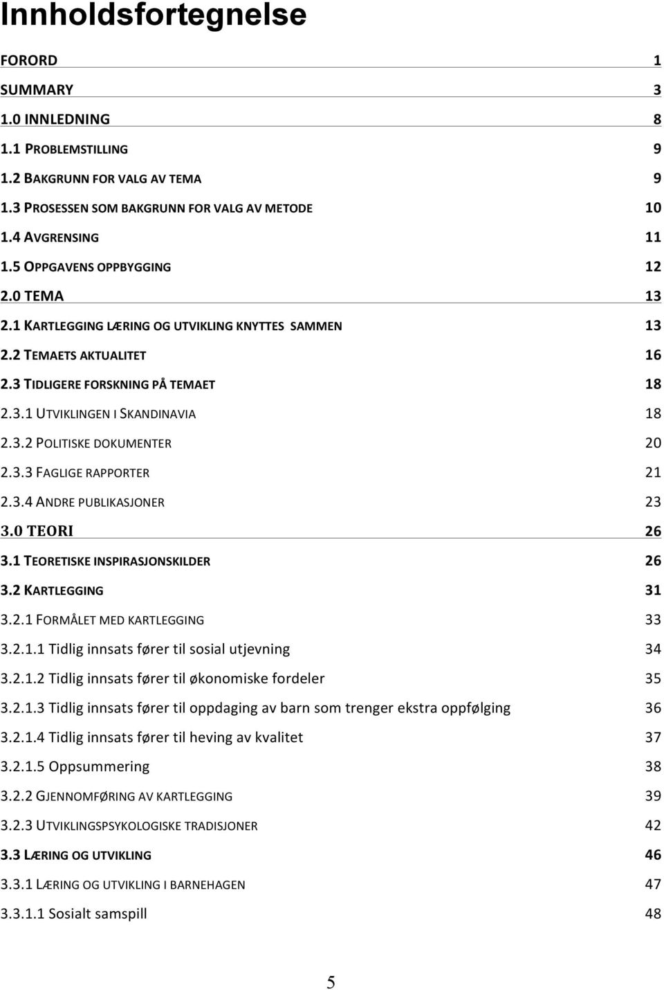 3.3 FAGLIGE RAPPORTER 21 2.3.4 ANDRE PUBLIKASJONER 23 3.0 TEORI 26 3.1 TEORETISKE INSPIRASJONSKILDER 26 3.2 KARTLEGGING 31 3.2.1 FORMÅLET MED KARTLEGGING 33 3.2.1.1 Tidlig innsats fører til sosial utjevning 34 3.