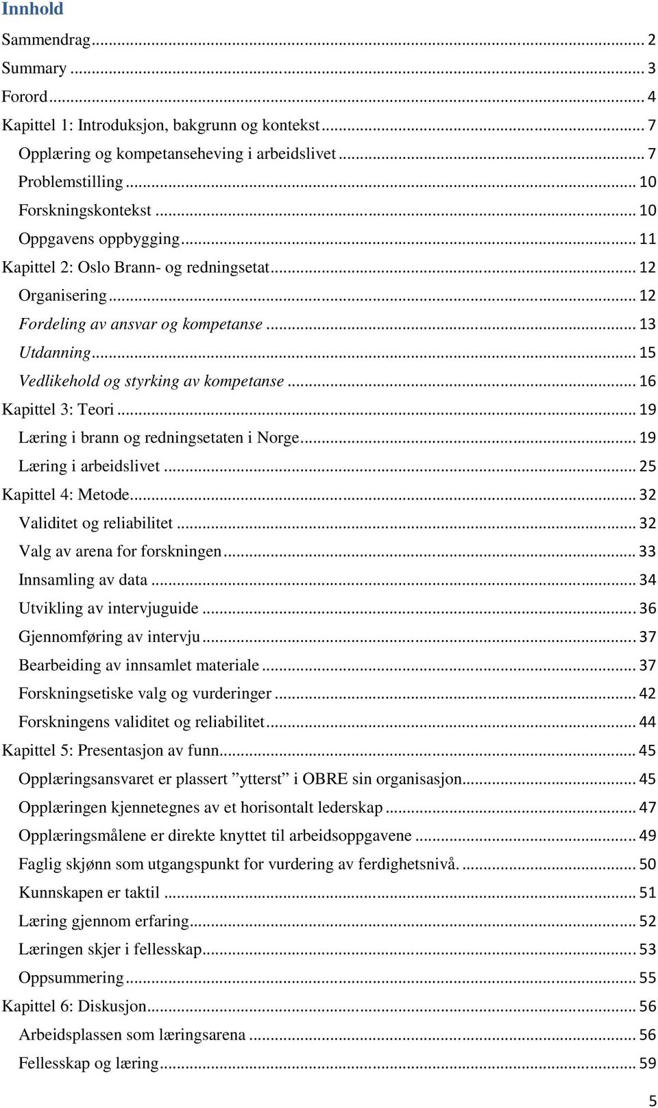 .. 16 Kapittel 3: Teori... 19 Læring i brann og redningsetaten i Norge... 19 Læring i arbeidslivet... 25 Kapittel 4: Metode... 32 Validitet og reliabilitet... 32 Valg av arena for forskningen.