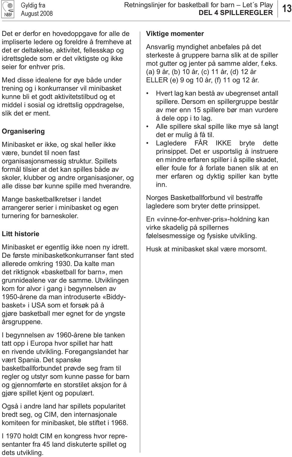 Organisering Minibasket er ikke, og skal heller ikke være, bundet til noen fast organisasjonsmessig struktur.