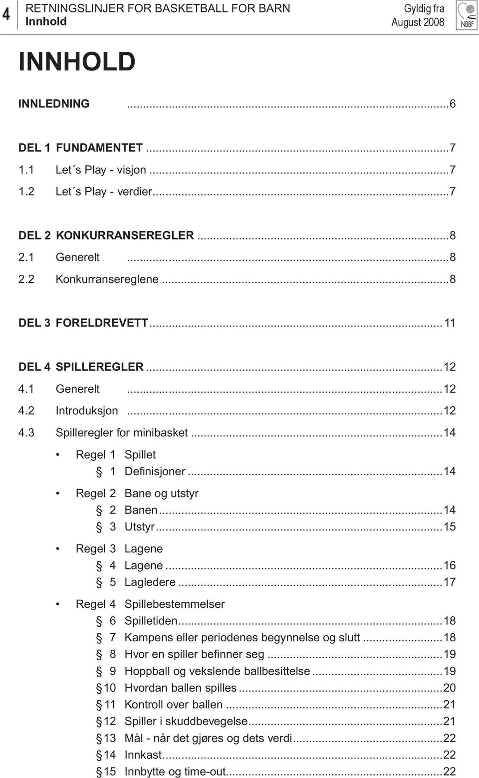 ..14 Regel 2 Bane og utstyr 2 Banen...14 3 Utstyr...15 Regel 3 Lagene 4 Lagene...16 5 Lagledere...17 Regel 4 Spillebestemmelser 6 Spilletiden...18 7 Kampens eller periodenes begynnelse og slutt.