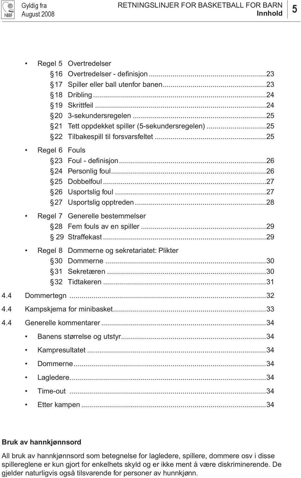 ..27 26 Usportslig foul...27 27 Usportslig opptreden...28 Regel 7 Generelle bestemmelser 28 Fem fouls av en spiller...29 29 Straffekast...29 Regel 8 Dommerne og sekretariatet: Plikter 30 Dommerne.