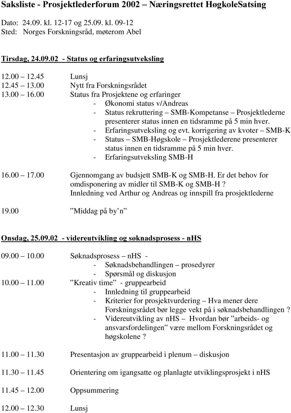 00 Status fra Prosjektene og erfaringer - Økonomi status v/andreas - Status rekruttering SMB-Kompetanse Prosjektlederne presenterer status innen en tidsramme på 5 min hver.