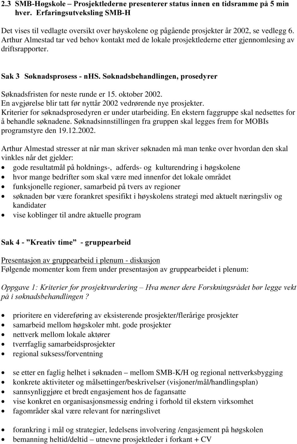 oktober 2002. En avgjørelse blir tatt før nyttår 2002 vedrørende nye prosjekter. Kriterier for søknadsprosedyren er under utarbeiding. En ekstern faggruppe skal nedsettes for å behandle søknadene.