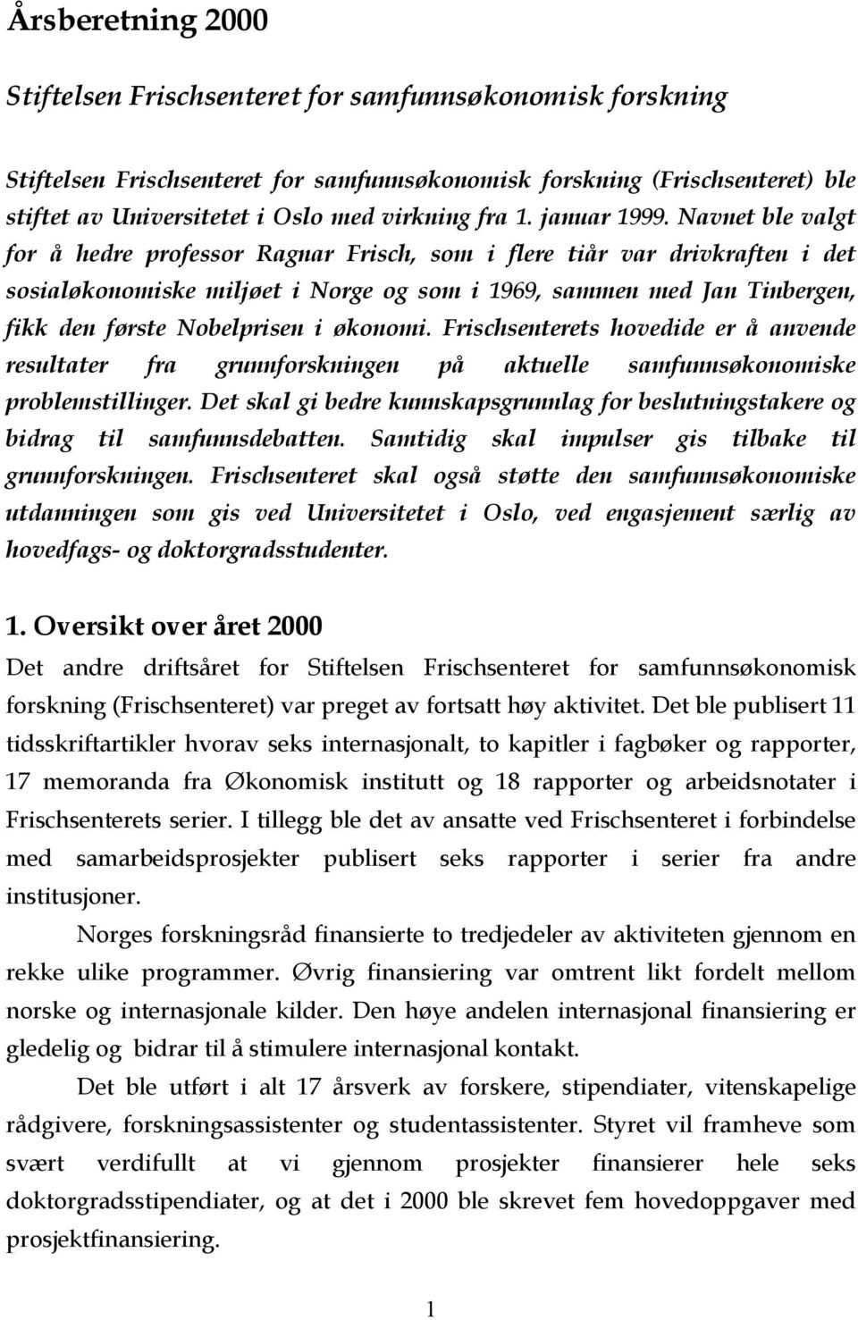 Navnet ble valgt for å hedre professor Ragnar Frisch, som i flere tiår var drivkraften i det sosialøkonomiske miljøet i Norge og som i 1969, sammen med Jan Tinbergen, fikk den første Nobelprisen i