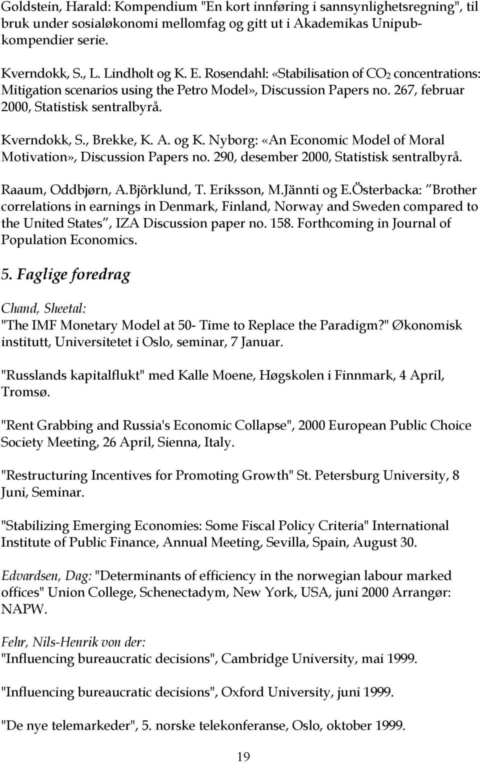 Nyborg: «An Economic Model of Moral Motivation», Discussion Papers no. 290, desember 2000, Statistisk sentralbyrå. Raaum, Oddbjørn, A.Björklund, T. Eriksson, M.Jännti og E.