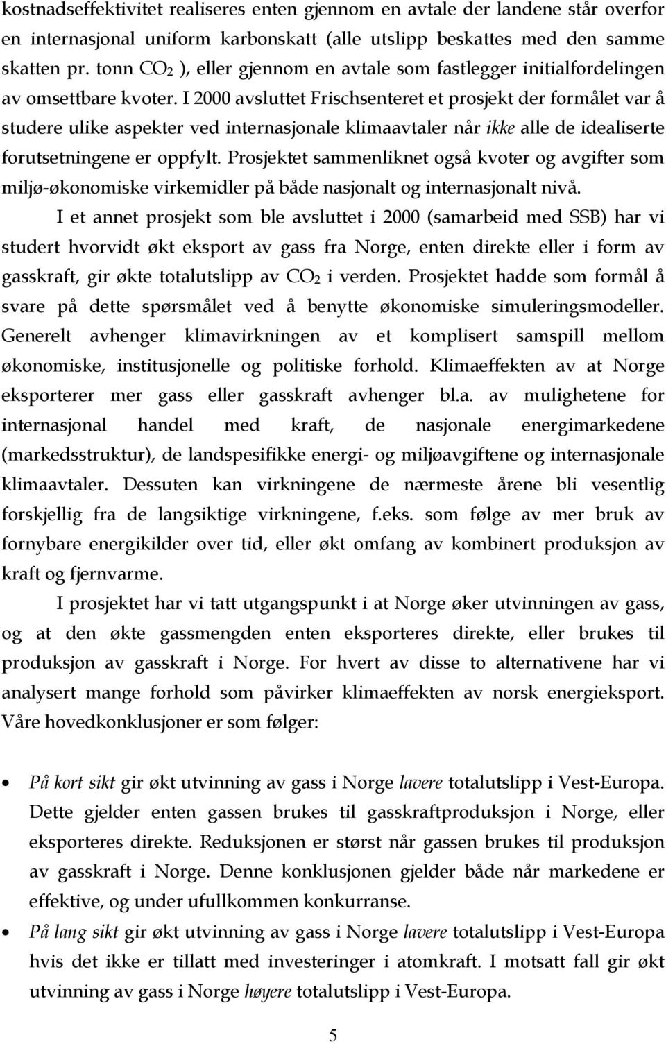 I 2000 avsluttet Frischsenteret et prosjekt der formålet var å studere ulike aspekter ved internasjonale klimaavtaler når ikke alle de idealiserte forutsetningene er oppfylt.