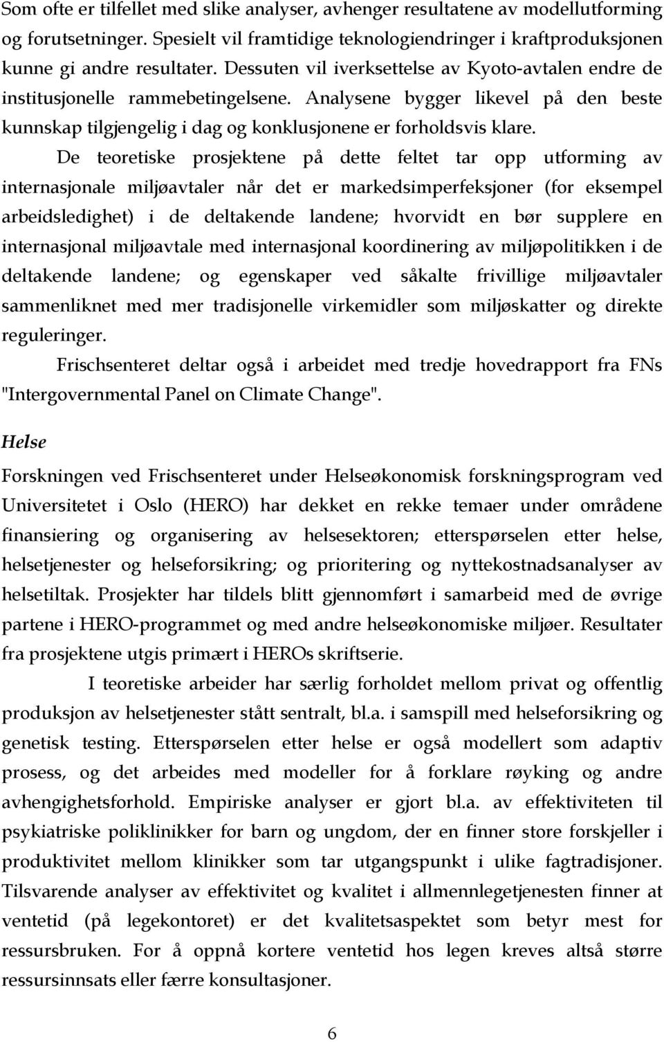 De teoretiske prosjektene på dette feltet tar opp utforming av internasjonale miljøavtaler når det er markedsimperfeksjoner (for eksempel arbeidsledighet) i de deltakende landene; hvorvidt en bør