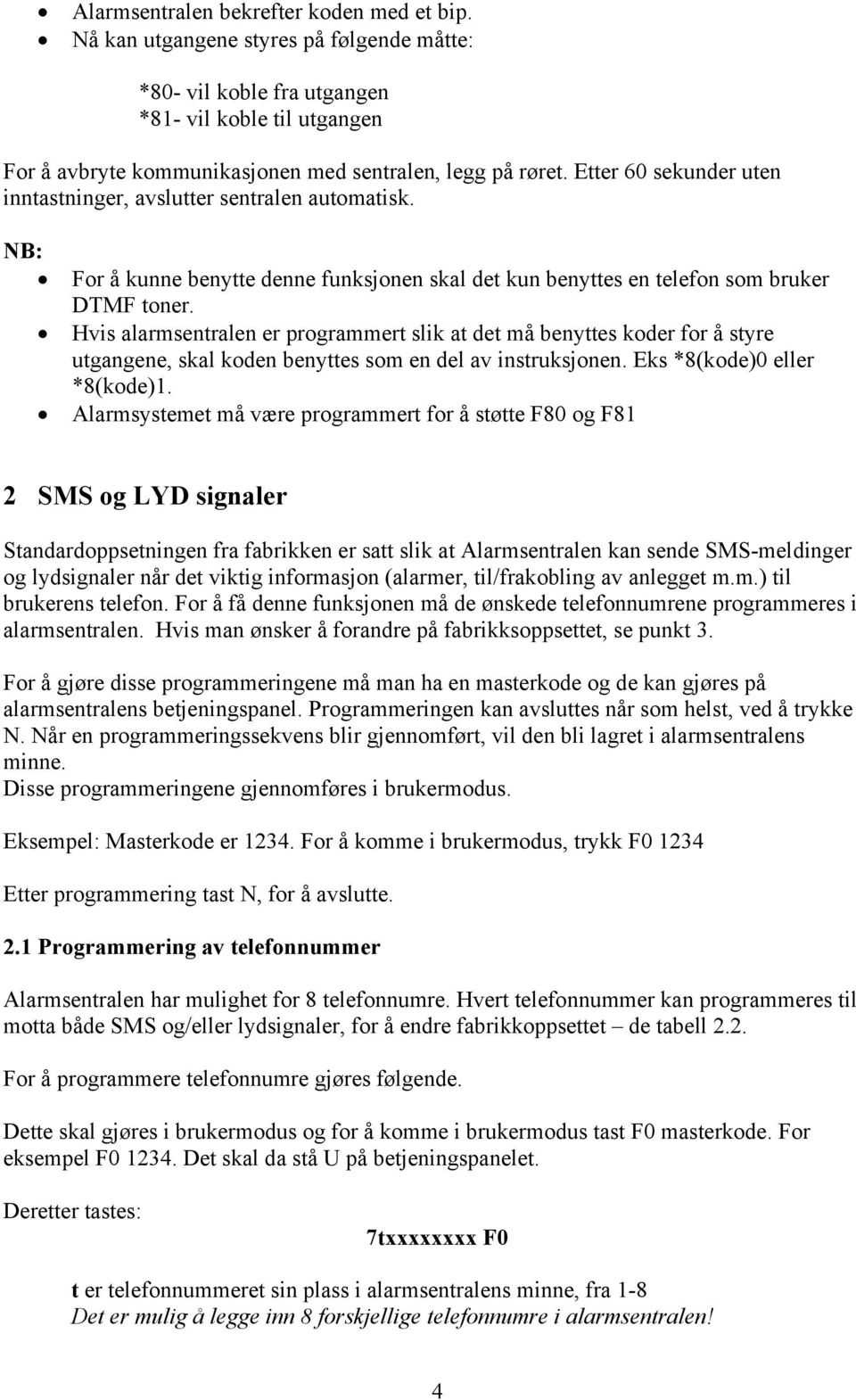 Etter 60 sekunder uten inntastninger, avslutter sentralen automatisk. NB: For å kunne benytte denne funksjonen skal det kun benyttes en telefon som bruker DTMF toner.